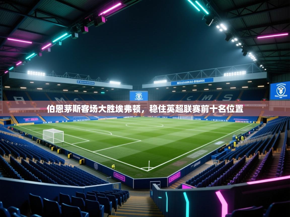 伯恩茅斯客场大胜埃弗顿，稳住英超联赛前十名位置  第1张