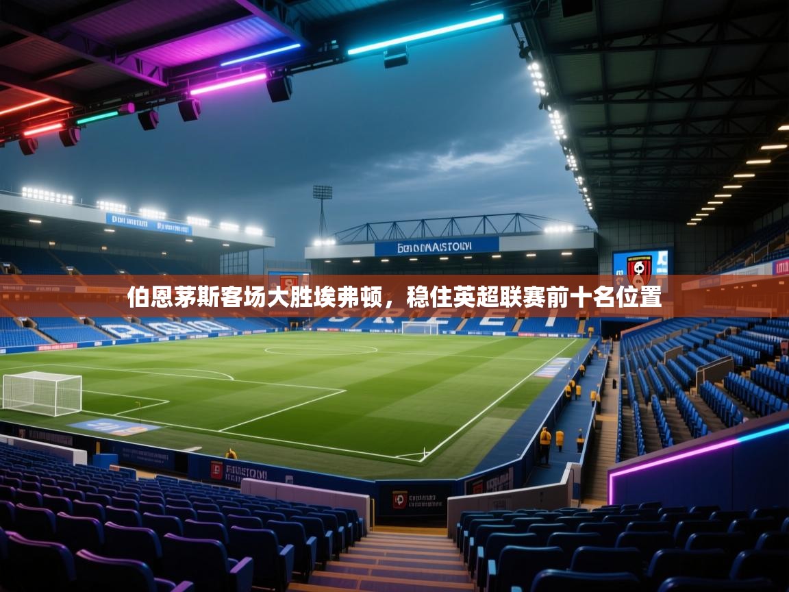 伯恩茅斯客场大胜埃弗顿，稳住英超联赛前十名位置  第2张