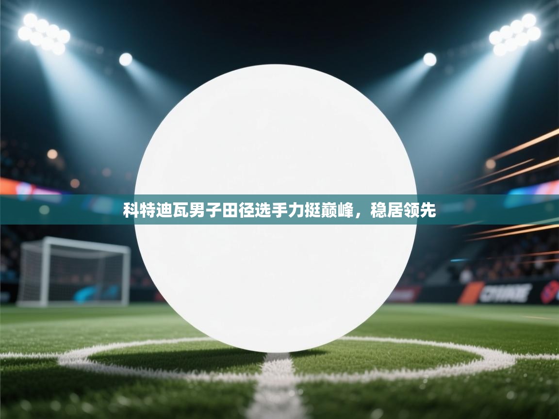 科特迪瓦男子田径选手力挺巅峰,稳居领先 第2张