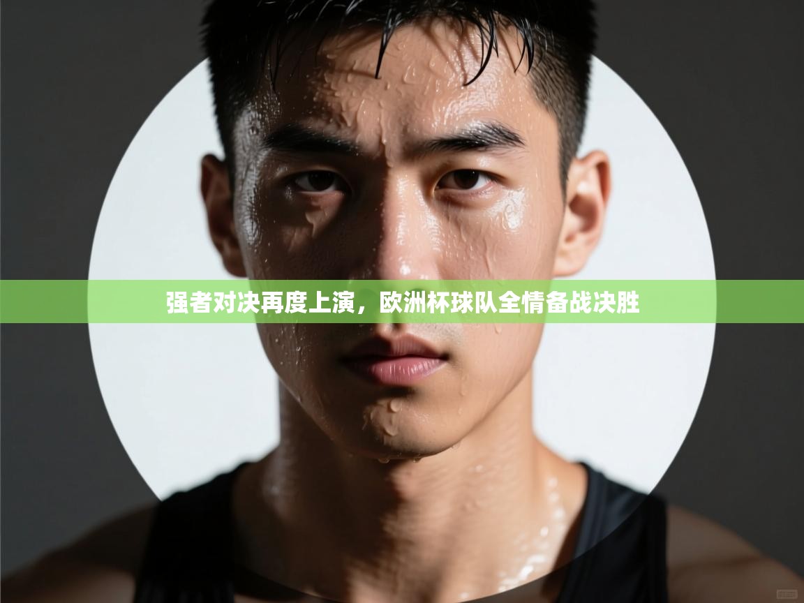 强者对决再度上演，欧洲杯球队全情备战决胜  第1张